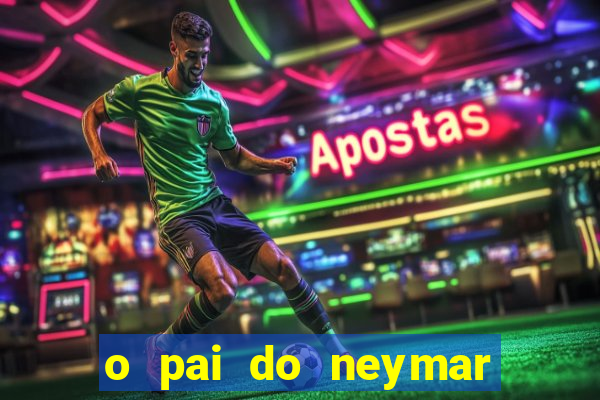 o pai do neymar era jogador de futebol